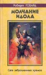 Говард, Роберт Ирвин - Сага заброшенных храмов. Молчание идола